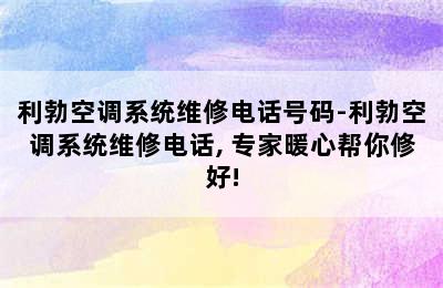 利勃空调系统维修电话号码-利勃空调系统维修电话, 专家暖心帮你修好!